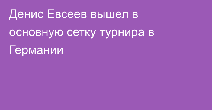 Денис Евсеев вышел в основную сетку турнира в Германии