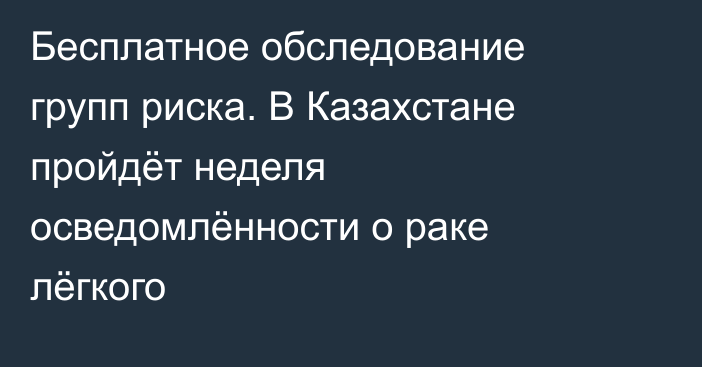 Бесплатное обследование групп риска. В Казахстане пройдёт неделя осведомлённости о раке лёгкого