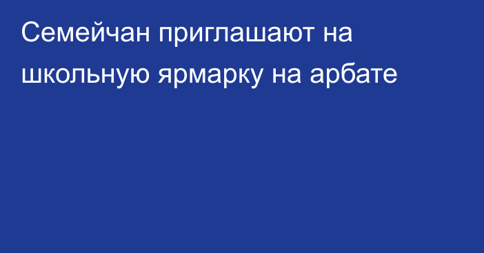 Семейчан приглашают на школьную ярмарку на арбате