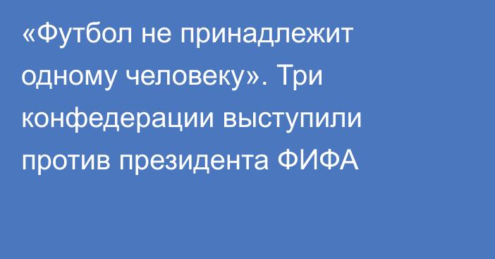 «Футбол не принадлежит одному человеку». Три конфедерации выступили против президента ФИФА