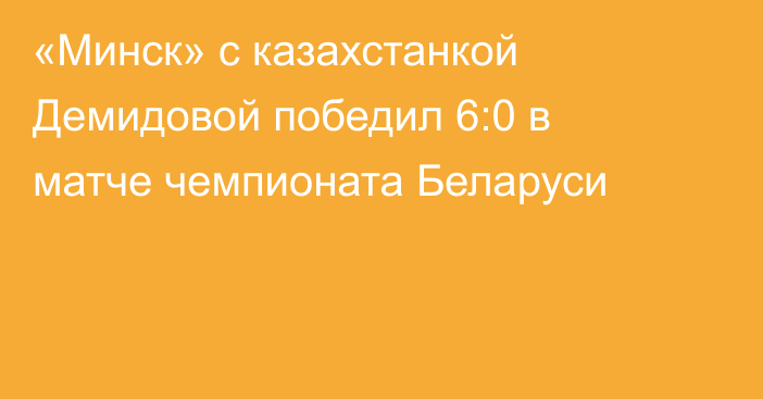 «Минск» с казахстанкой Демидовой победил 6:0 в матче чемпионата Беларуси