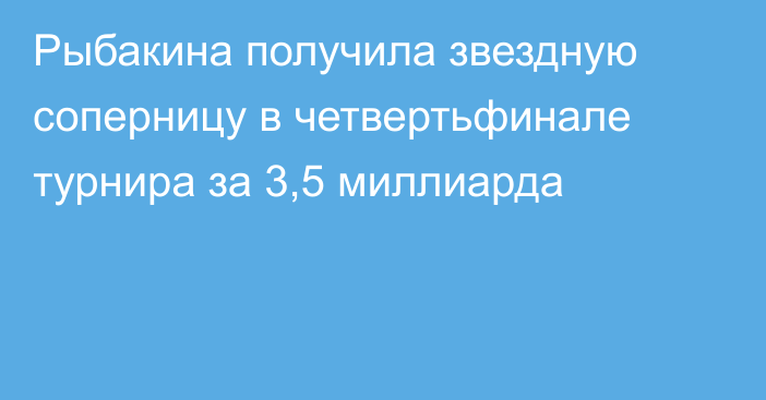Рыбакина получила звездную соперницу в четвертьфинале турнира за 3,5 миллиарда
