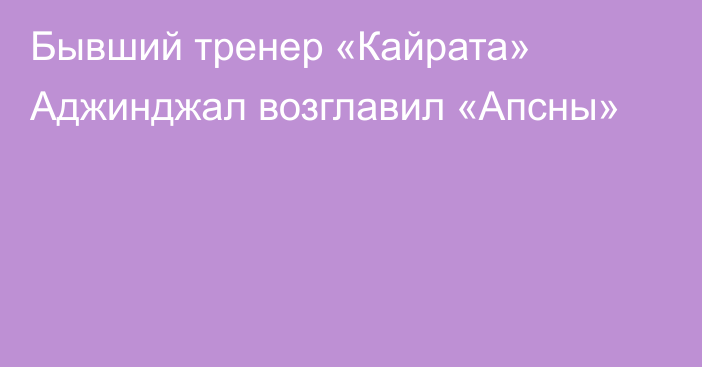 Бывший тренер «Кайрата» Аджинджал возглавил «Апсны»