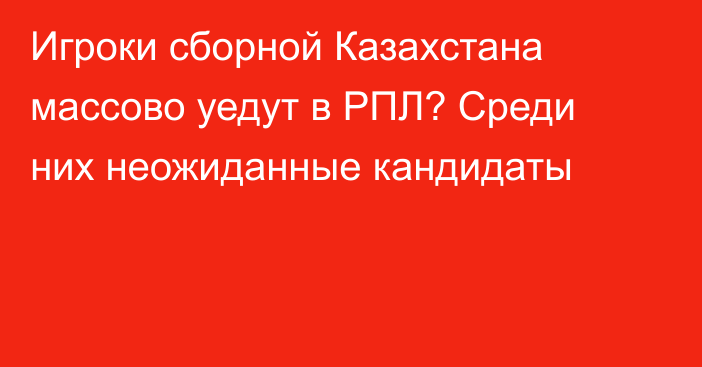 Игроки сборной Казахстана массово уедут в РПЛ? Среди них неожиданные кандидаты