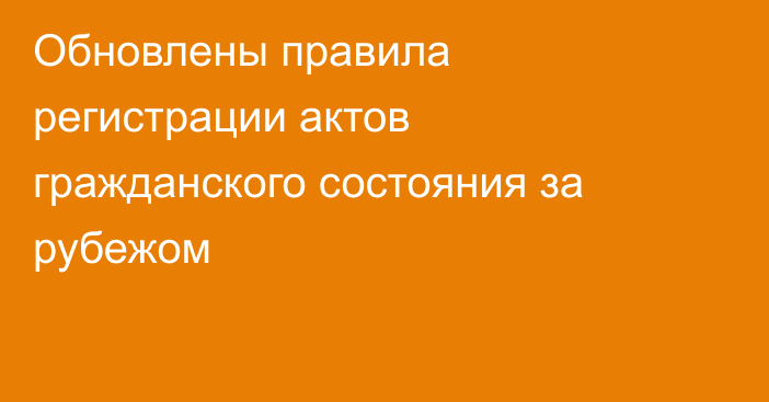 Обновлены правила регистрации актов гражданского состояния за рубежом