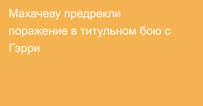 Махачеву предрекли поражение в титульном бою с Гэрри