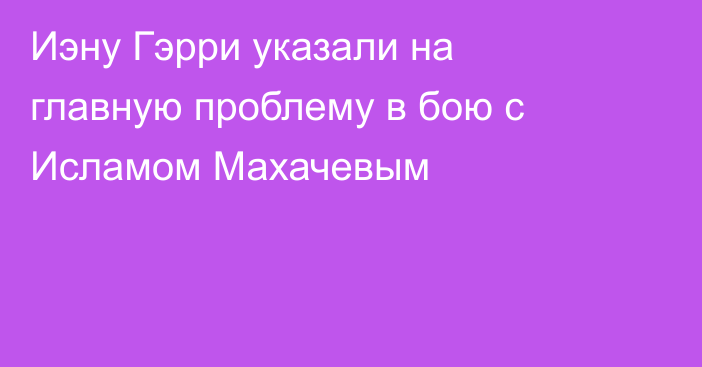 Иэну Гэрри указали на главную проблему в бою с Исламом Махачевым
