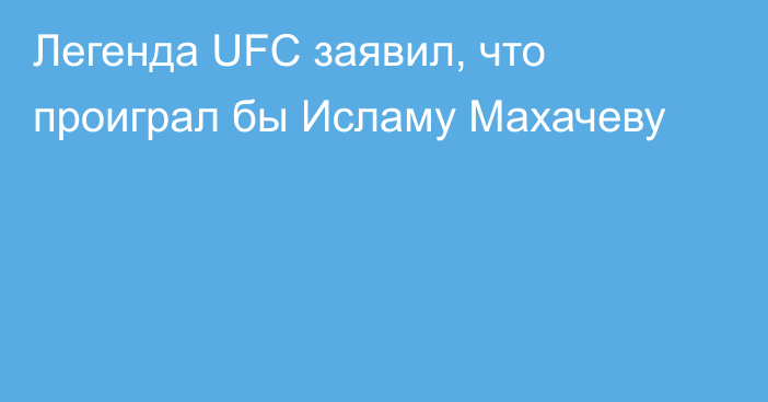 Легенда UFC заявил, что проиграл бы Исламу Махачеву
