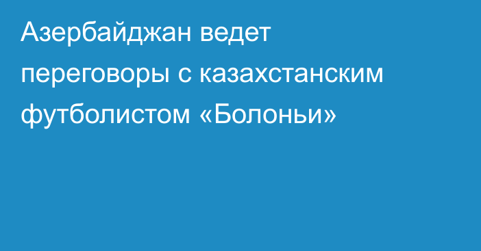 Азербайджан ведет переговоры с казахстанским футболистом «Болоньи»