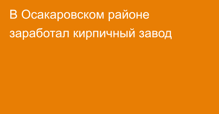 В Осакаровском районе заработал кирпичный завод