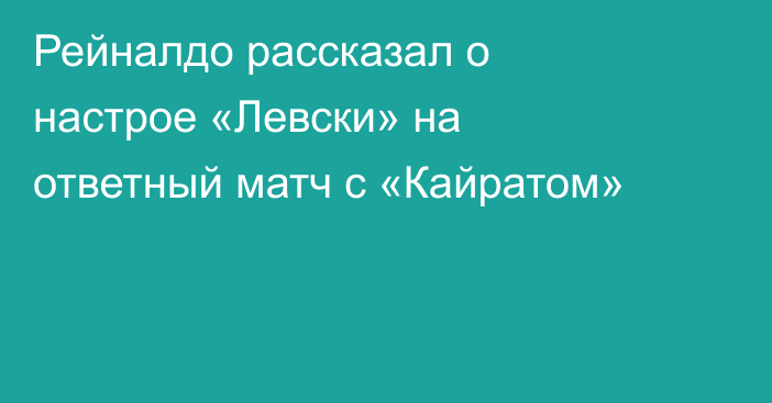 Рейналдо рассказал о настрое «Левски» на ответный матч с «Кайратом»