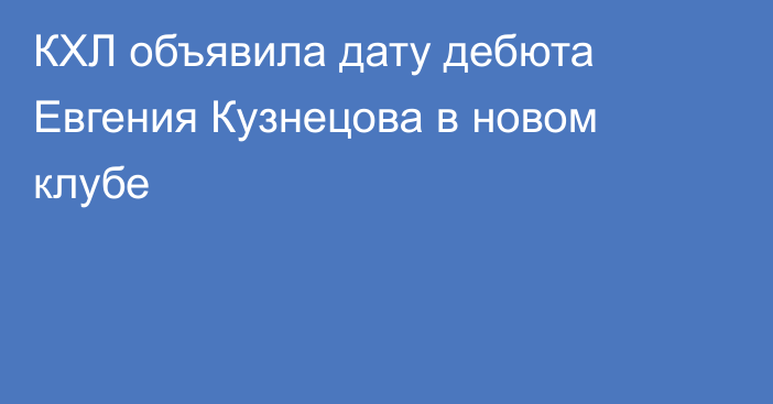 КХЛ объявила дату дебюта Евгения Кузнецова в новом клубе