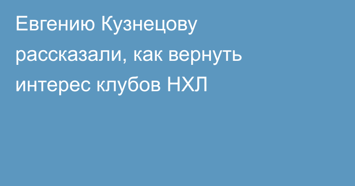 Евгению Кузнецову рассказали, как вернуть интерес клубов НХЛ