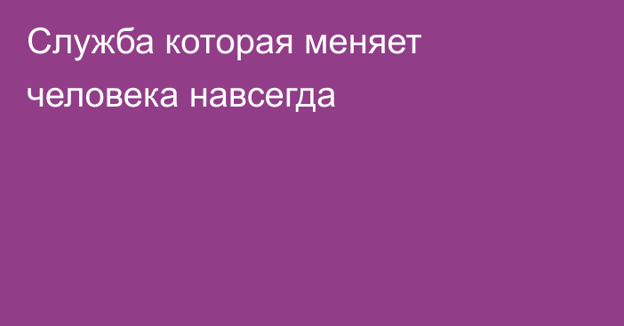 Служба которая меняет человека навсегда