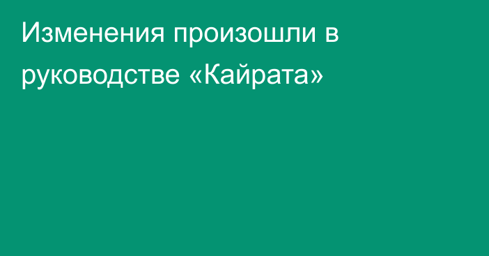 Изменения произошли в руководстве «Кайрата»