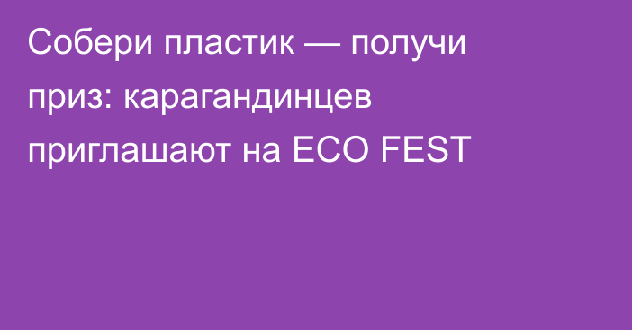 Собери пластик — получи приз: карагандинцев приглашают на ECO FEST