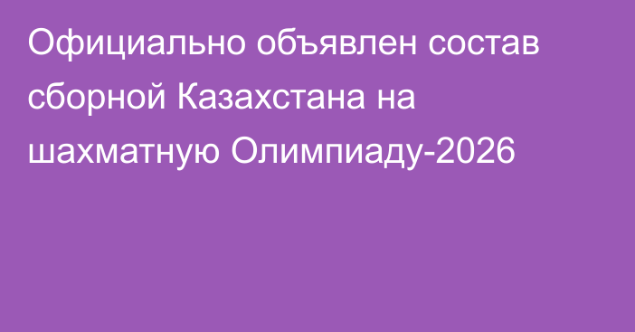Официально объявлен состав сборной Казахстана на шахматную Олимпиаду-2026
