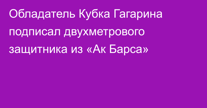 Обладатель Кубка Гагарина подписал двухметрового защитника из «Ак Барса»