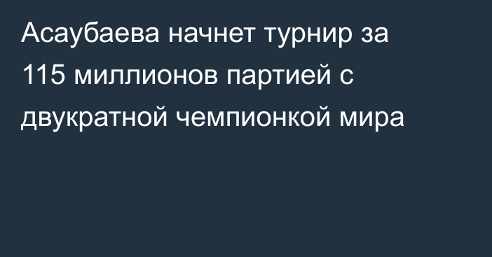 Асаубаева начнет турнир за 115 миллионов партией с двукратной чемпионкой мира