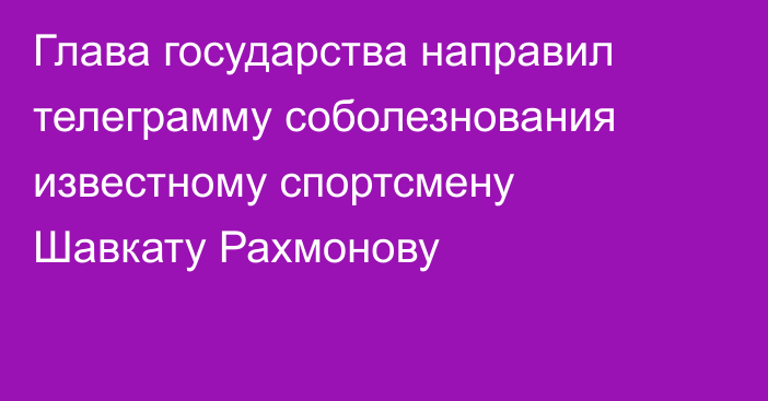 Глава государства направил телеграмму соболезнования известному спортсмену Шавкату Рахмонову