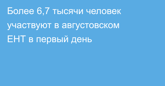 Более 6,7 тысячи человек участвуют в августовском ЕНТ в первый день