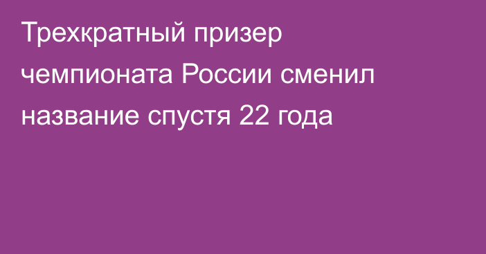 Трехкратный призер чемпионата России сменил название спустя 22 года