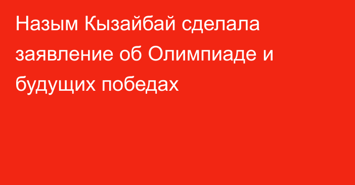 Назым Кызайбай сделала заявление об Олимпиаде и будущих победах