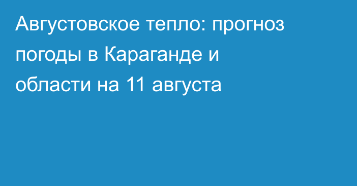 Августовское тепло: прогноз погоды в Караганде и области на 11 августа