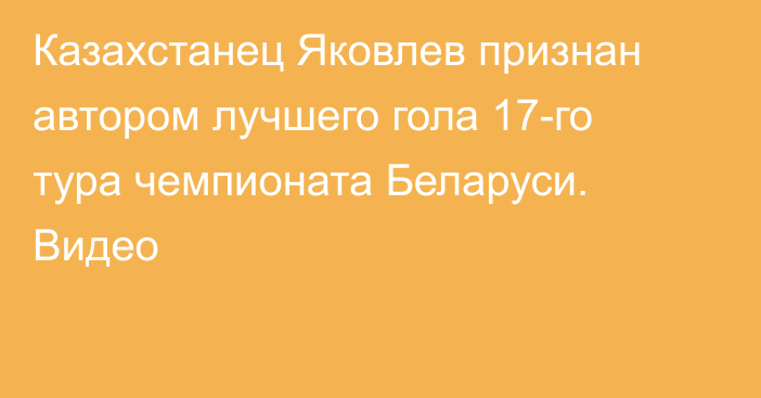 Казахстанец Яковлев признан автором лучшего гола 17-го тура чемпионата Беларуси. Видео