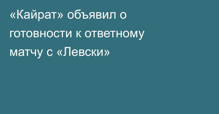 «Кайрат» объявил о готовности к ответному матчу с «Левски»