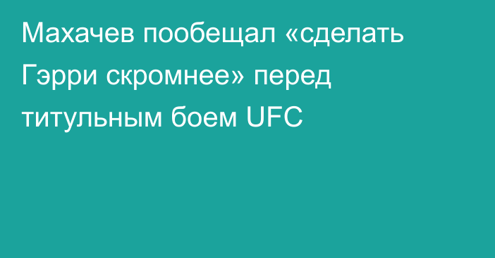 Махачев пообещал «сделать Гэрри скромнее» перед титульным боем UFC