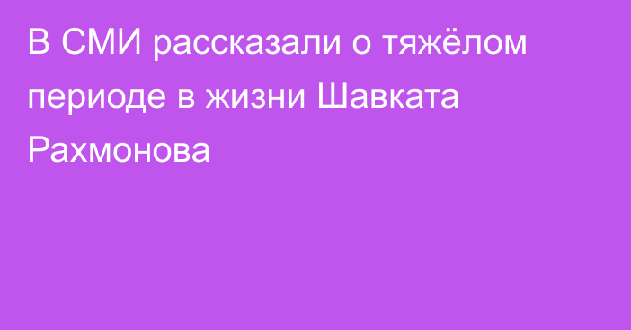 В СМИ рассказали о тяжёлом периоде в жизни Шавката Рахмонова