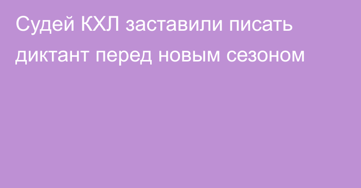 Судей КХЛ заставили писать диктант перед новым сезоном