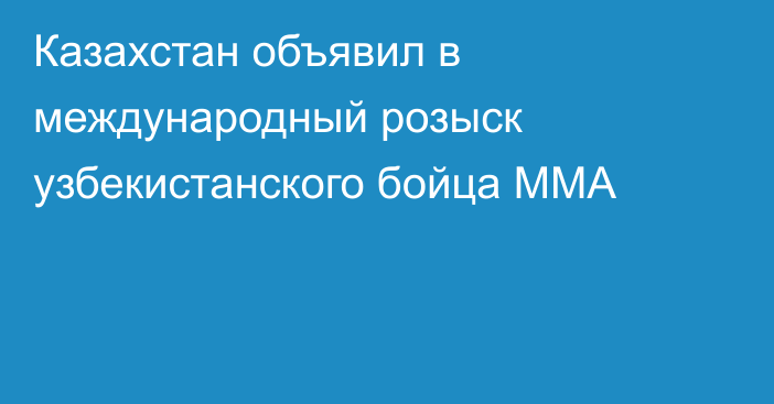 Казахстан объявил в международный розыск узбекистанского бойца ММА