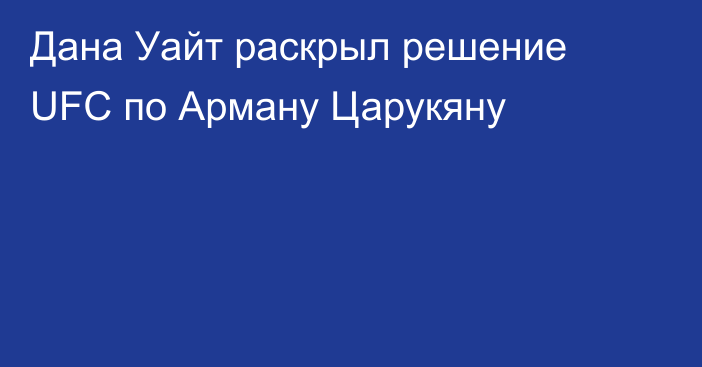 Дана Уайт раскрыл решение UFC по Арману Царукяну