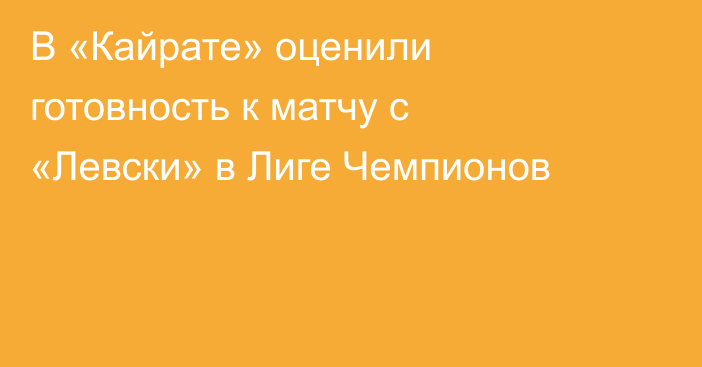 В «Кайрате» оценили готовность к матчу с «Левски» в Лиге Чемпионов