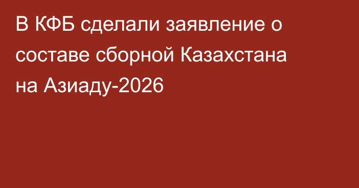 В КФБ сделали заявление о составе сборной Казахстана на Азиаду-2026