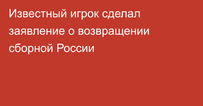 Известный игрок сделал заявление о возвращении сборной России
