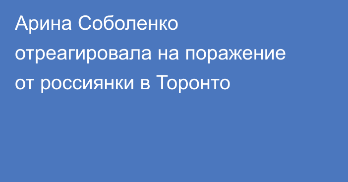 Арина Соболенко отреагировала на поражение от россиянки в Торонто