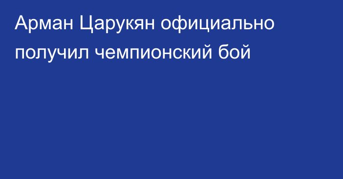 Арман Царукян официально получил чемпионский бой