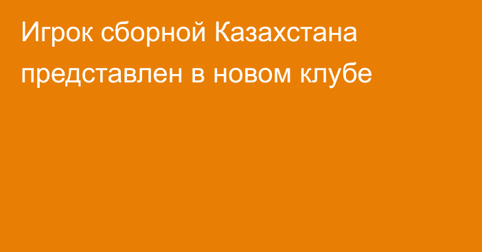 Игрок сборной Казахстана представлен в новом клубе