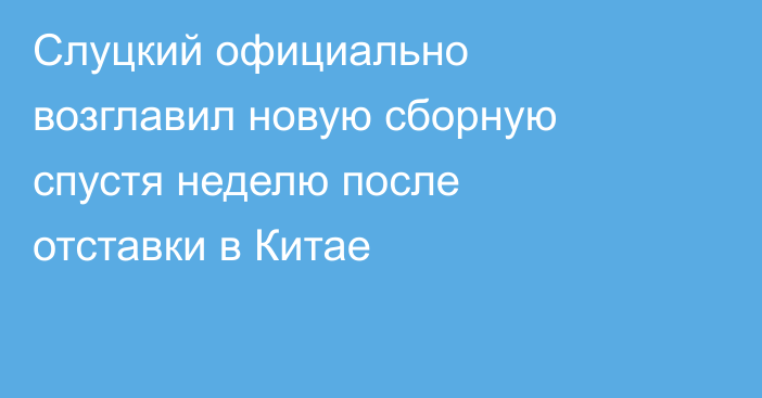 Слуцкий официально возглавил новую сборную спустя неделю после отставки в Китае