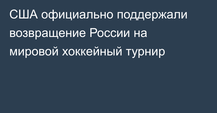 США официально поддержали возвращение России на мировой хоккейный турнир