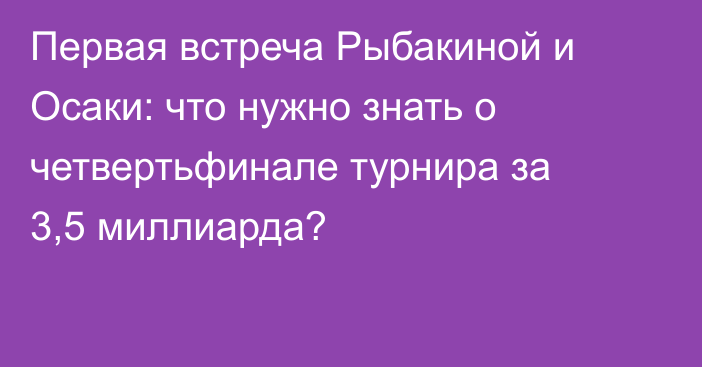 Первая встреча Рыбакиной и Осаки: что нужно знать о четвертьфинале турнира за 3,5 миллиарда?