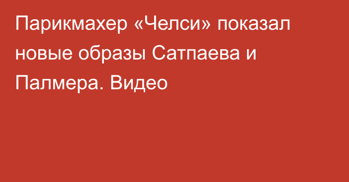 Парикмахер «Челси» показал новые образы Сатпаева и Палмера. Видео
