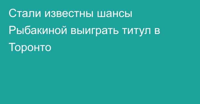 Стали известны шансы Рыбакиной выиграть титул в Торонто