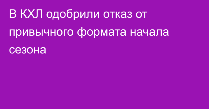 В КХЛ одобрили отказ от привычного формата начала сезона
