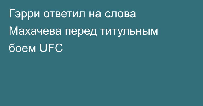 Гэрри ответил на слова Махачева перед титульным боем UFC