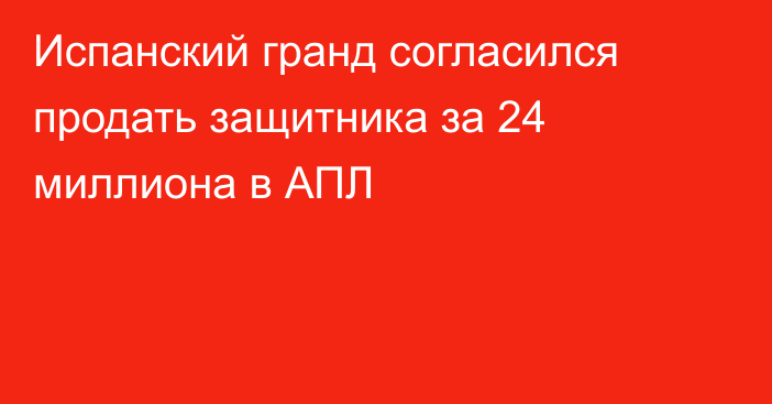 Испанский гранд согласился продать защитника за 24 миллиона в АПЛ