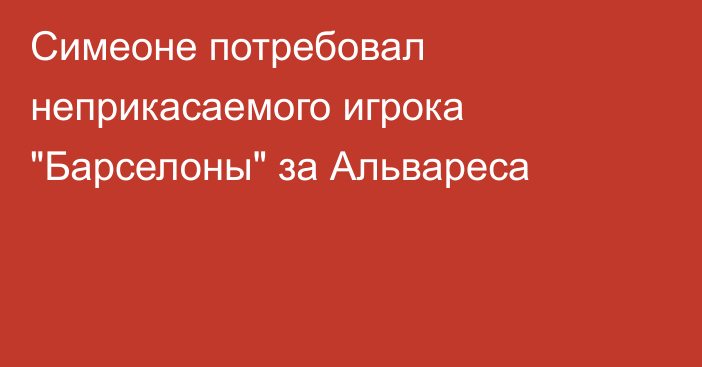 Симеоне потребовал неприкасаемого игрока 
